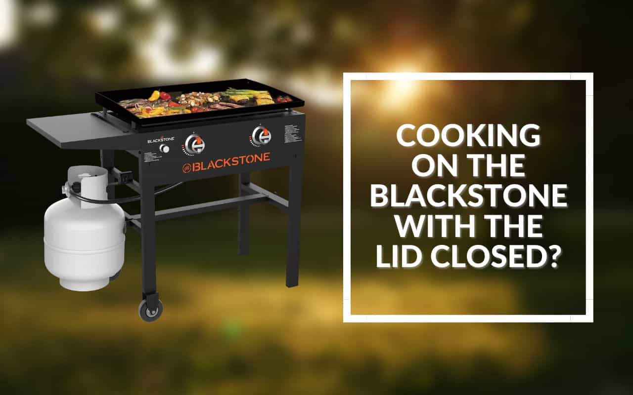 Can you cook on the Blackstone with the lid closed